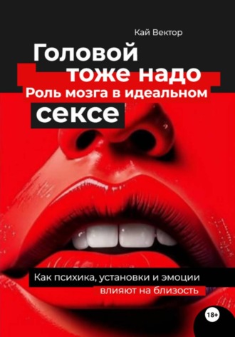 Обложка книги «Головой тоже надо. Роль мозга в идеальном сексе. Как психика, установки и эмоции влияют на близость»
