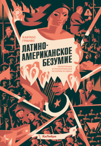 Карлос Гранес. Латиноамериканское безумие: культурная и политическая история XX века