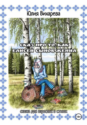 Обложка книги «Сказ про то, как Елисей сынов женил. Сказка для взрослых в стихах»