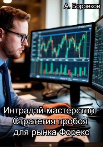 Алексей Боровков. Интрадэй-мастерство. Стратегия пробоя для рынка Форекс