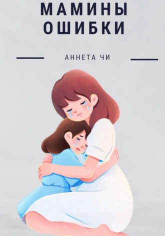 Аннета Чи. Мамины ошибки