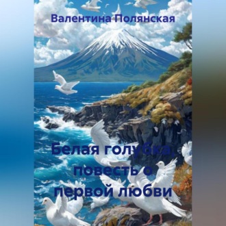 Обложка книги «Белая голубка, повесть о первой любви»