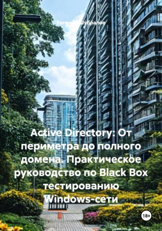 Евгений Шубралов. Active Directory: От периметра до полного домена. Практическое руководство по Black Box тестированию Windows-сети