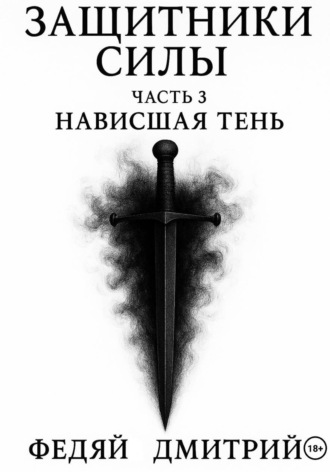 Дмитрий Федяй. Защитники силы. Часть 3. Нависшая тень