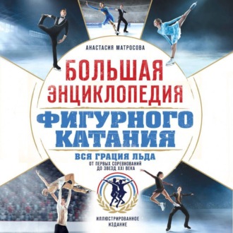 Обложка книги «Большая энциклопедия фигурного катания. Вся грация льда. От первых соревнований до звезд XXI века»