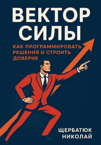 Обложка книги «Вектор Силы: Как Программировать Решения и Строить Доверие»