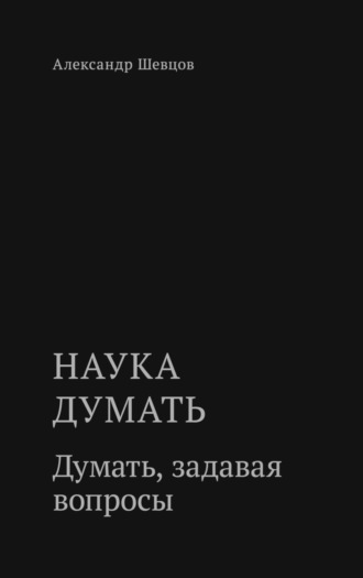Обложка книги «Наука думать. Думать, задавая вопросы»