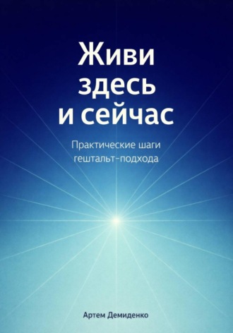 Обложка книги «Живи здесь и сейчас: Практические шаги гештальт-подхода»