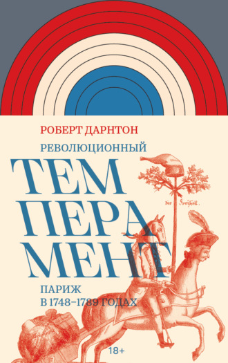 Роберт Дарнтон. Революционный темперамент. Париж в 1748–1789 годах