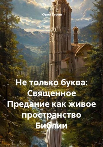 Обложка книги «Не только буква: Священное Предание как живое пространство Библии»