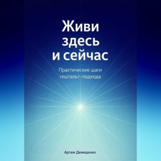 Обложка книги «Живи здесь и сейчас: Практические шаги гештальт-подхода»