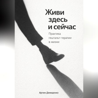 Обложка книги «Живи здесь и сейчас: Практика гештальт-терапии в жизни»