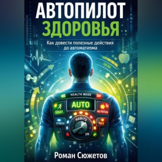 Обложка книги «Автопилот здоровья. Как довести полезные действия до автоматизма»