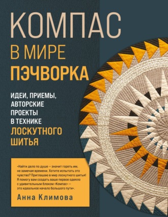 Обложка книги «Компас в мире пэчворка. Идеи, приемы, авторские проекты в технике лоскутного шитья»