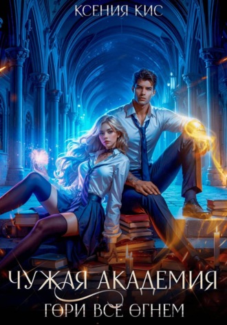 Ксения Кис. Чужая академия. Гори все огнем