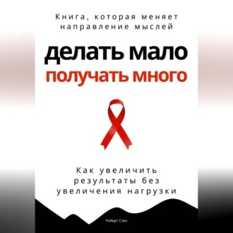 Обложка книги «Делать мало - получать много. Как увеличить результаты без увеличения нагрузки»