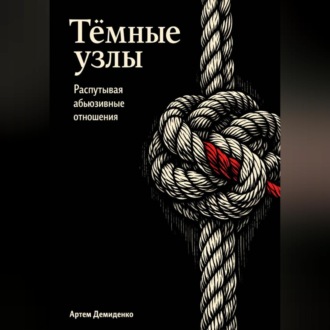 Обложка книги «Тёмные узлы: Распутывая абьюзивные отношения»