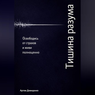 Обложка книги «Тишина разума: Освободись от страхов и живи полноценно»