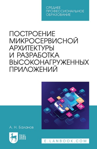 . Построение микросервисной архитектуры и разработка высоконагруженных приложений. Учебное пособие для СПО. 3-е издание, стереотипное