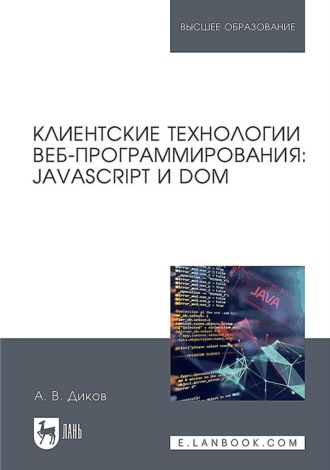 А. В. Диков. Клиентские технологии веб-программирования: JavaScript и DOM. Учебное пособие для вузов. 2-е издание, стереотипное