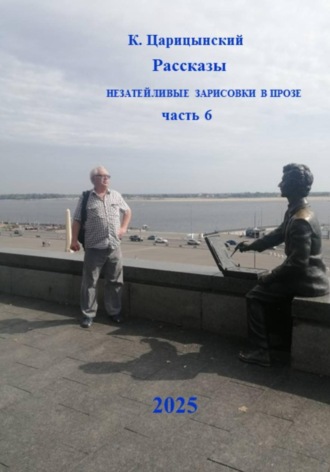 К. Царицынский. Рассказы. Незатейливые зарисовки в прозе. Часть 6