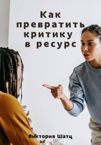 Обложка книги «Как превратить критику в ресурс»