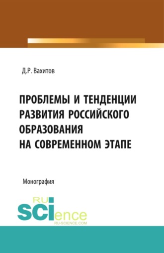 Проблемы и тенденции развития российского образования на современном этапе. (Аспирантура, Бакалавриат, Магистратура). Монография.. Дамир Равилевич Вахитов