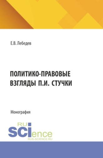 Евгений Владимирович Лебедев. Политико-правовые взгляды П.И. Стучки. (Аспирантура, Бакалавриат, Магистратура). Монография.