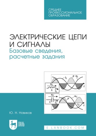 Ю. Н. Новиков. Электрические цепи и сигналы. Базовые сведения, расчетные задания. Учебное пособие для СПО. 3-е издание, стереотипное
