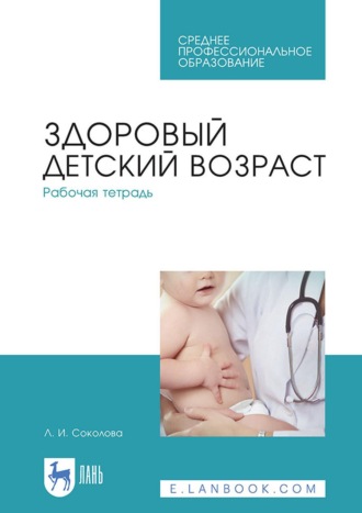Л. Соколова. Здоровый детский возраст. Рабочая тетрадь. Учебное пособие для СПО. 4-е издание, стереотипное