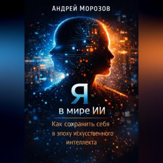 Обложка книги «Я в мире ИИ: Как сохранить себя в эпоху искусственного интеллекта»