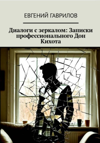 Обложка книги «Диалоги с зеркалом: Записки профессионального Дон Кихота»