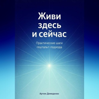 Обложка книги «Живи здесь и сейчас: Практические шаги гештальт-подхода»