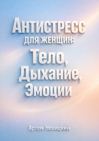 Обложка книги «Антистресс для Женщин Тело Дыхание Эмоции»