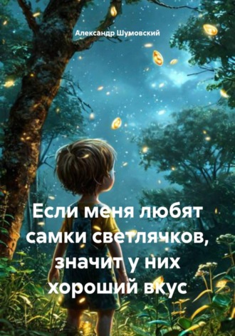 Александр Шумовский. Если меня любят самки светлячков, значит у них хороший вкус