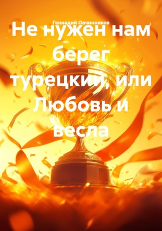 Обложка книги «Не нужен нам берег турецкий, или Любовь и весла»