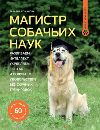 Обложка книги «Магистр собачьих наук. Развиваем интеллект, укрепляем контакт и получаем удовольствие без скучных тренировок»
