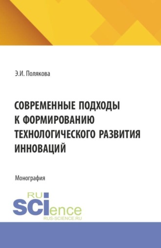 Современные подходы к формированию технологического развития инноваций. (Аспирантура, Бакалавриат, Магистратура). Монография.. Эллона Ильинична Полякова