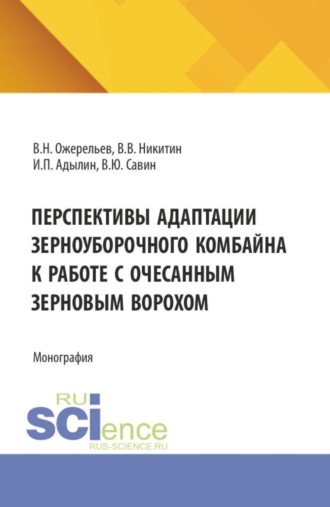 Виктор Николаевич Ожерельев. Перспективы адаптации зерноуборочного комбайна к работе с очесанным зерновым ворохом. (Аспирантура, Бакалавриат, Магистратура). Монография.