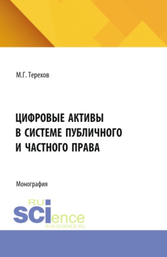 Максим Геннадьевич Терехов. Цифровые активы в системе публичного и частного права. (Аспирантура, Бакалавриат, Магистратура). Монография.