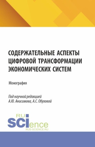 Содержательные аспекты цифровой трансформации экономических систем. (Аспирантура, Бакалавриат, Магистратура). Монография.. Анна Сергеевна Обухова