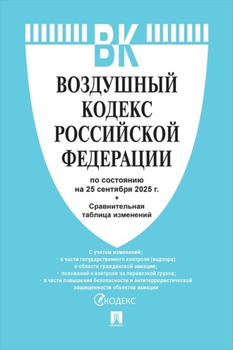 Нормативные правовые акты. Воздушный кодекс Российской Федерации по состоянию на 25 сентября 2025 г. + сравнительная таблица изменений