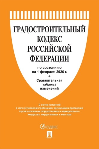 Нормативные правовые акты. Градостроительный кодекс Российской Федерации по состоянию на 1 февраля 2026 г. + сравнительная таблица изменений