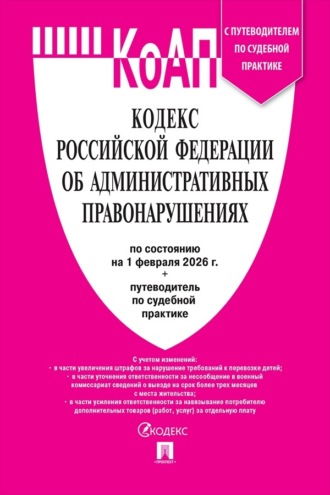 Нормативные правовые акты. Кодекс Российской Федерации об административных правонарушениях по состоянию на 1 февраля 2026 + путеводитель по судебной практике