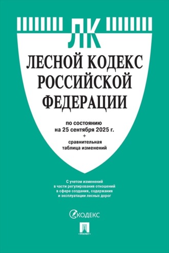 Нормативные правовые акты. Лесной кодекс Российской Федерации по состоянию на 25 сентября 2025 г. + сравнительная таблица изменений