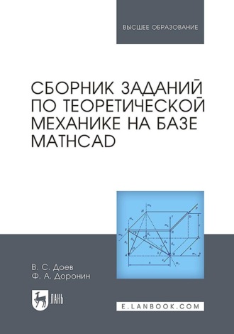 Сборник заданий по теоретической механике на базе MATHCAD. Учебное пособие для вузов. 2-е издание, стереотипное. В. С. Доев