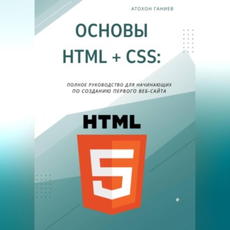 Обложка книги «Основы HTML + CSS: Полное руководство для начинающих по созданию первого веб-сайта»