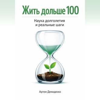 Обложка книги «Жить дольше 100: Наука долголетия и реальные шаги»