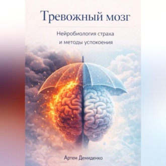 Обложка книги «Тревожный мозг: Нейробиология страха и методы успокоения»