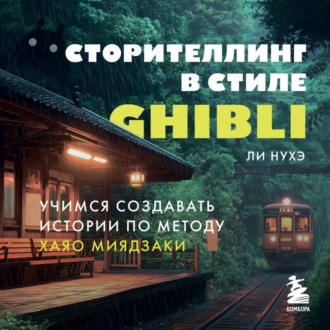 Обложка книги «Сторителлинг в стиле Ghibli. Учимся создавать истории по методу Хаяо Миядзаки»